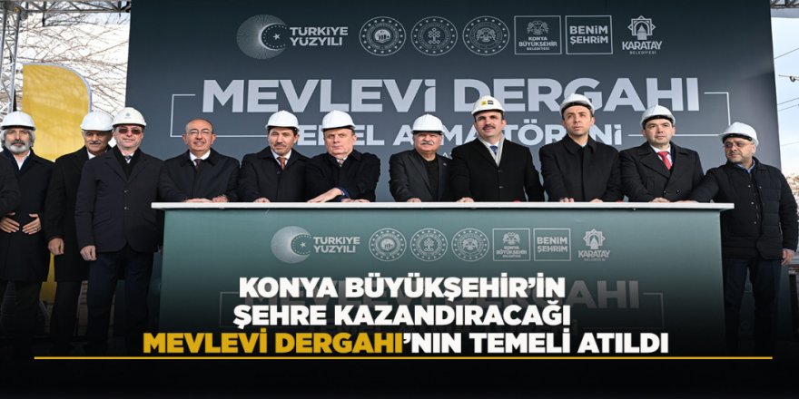 KONYA BÜYÜKŞEHİR’İN ŞEHRE KAZANDIRACAĞI MEVLEVİ DERGAHI’NIN TEMELİ ATILDI