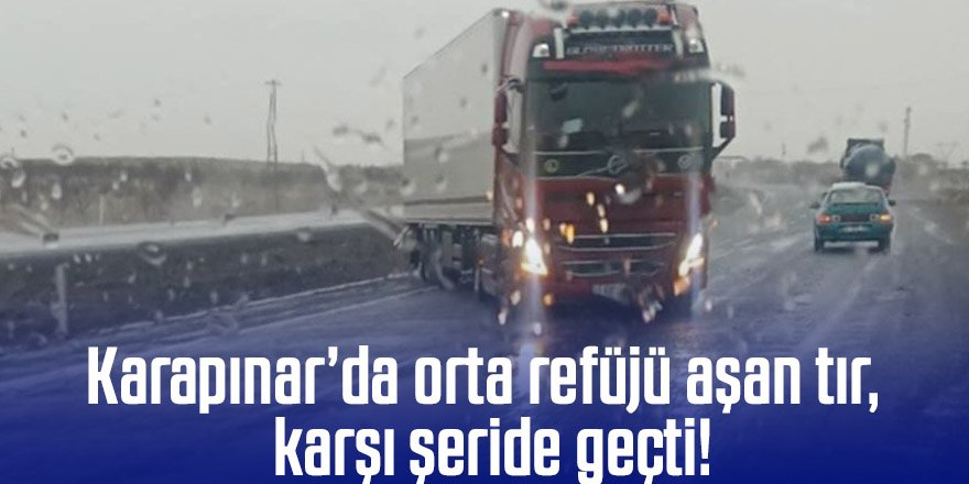 Karapınar’da orta refüjü aşan tır karşı şeride geçti!
