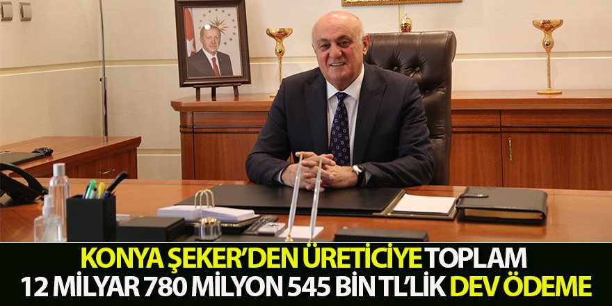 Konya Şeker’den Üreticiye Toplam 12 Milyar 780 Milyon 545 Bin Tl’lik Dev Ödeme