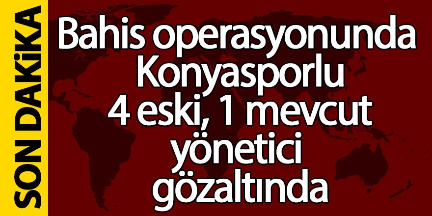 Bahis operasyonunda Konyasporlu 4 eski, 1 mevcut yönetici gözaltında