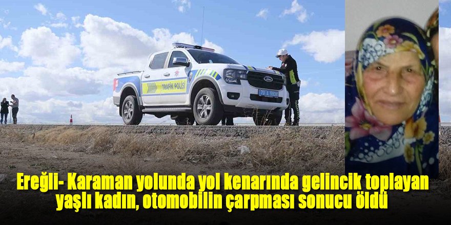 Ereğli- Karaman yolunda yol kenarında gelincik toplayan yaşlı kadın, otomobilin çarpması sonucu öldü