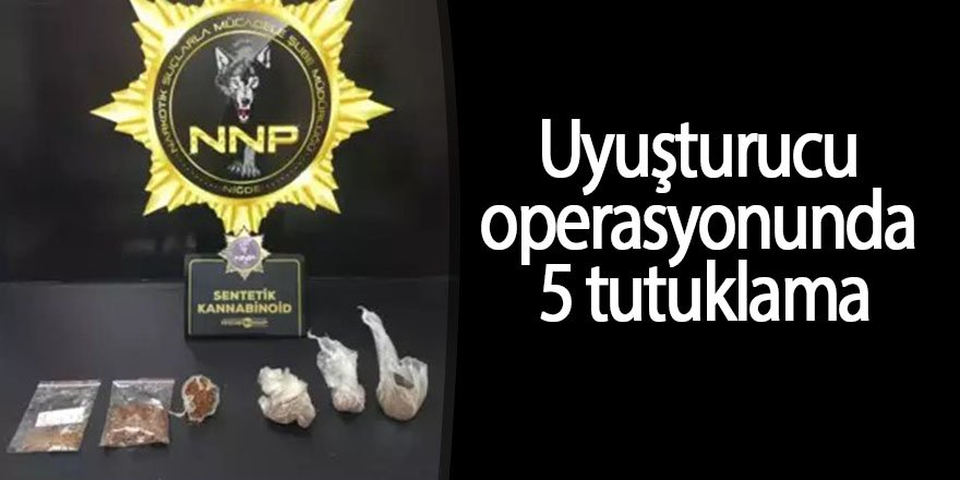 Uyuşturucu operasyonunda 5 tutuklama