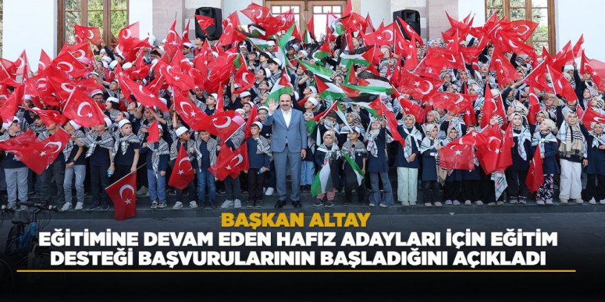 BAŞKAN ALTAY EĞİTİMİNE DEVAM EDEN HAFIZ ADAYLARI İÇİN EĞİTİM DESTEĞİ BAŞVURULARININ BAŞLADIĞINI AÇIKLADI