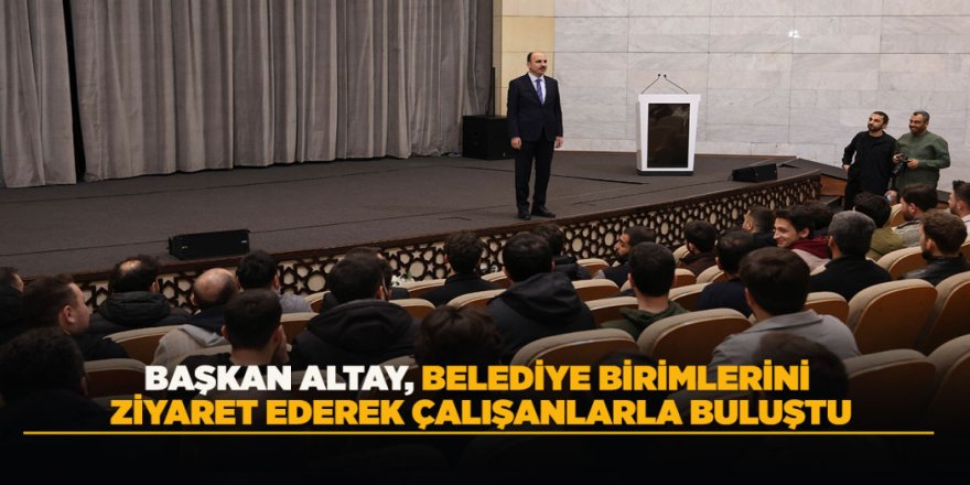 BAŞKAN ALTAY, BELEDİYE BİRİMLERİNİ ZİYARET EDEREK ÇALIŞANLARLA BULUŞTU