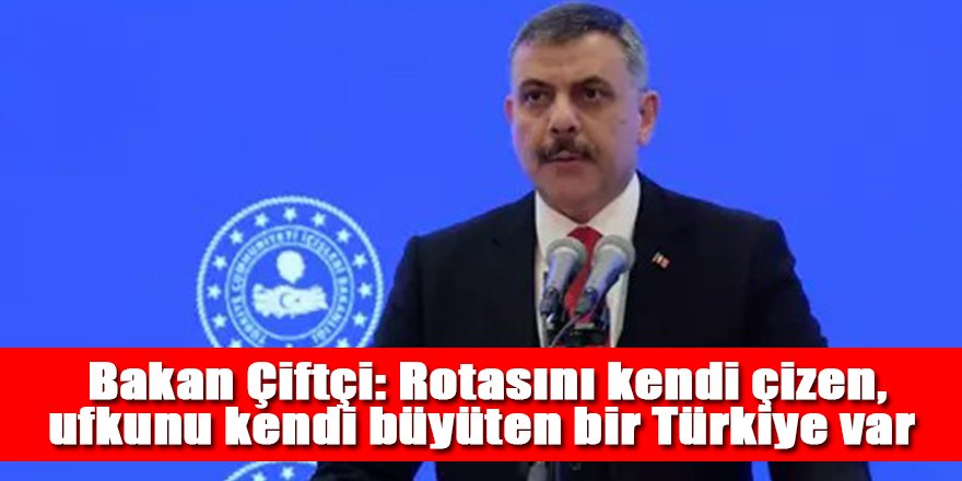 Bakan Çiftçi: Rotasını kendi çizen, ufkunu kendi büyüten bir Türkiye var