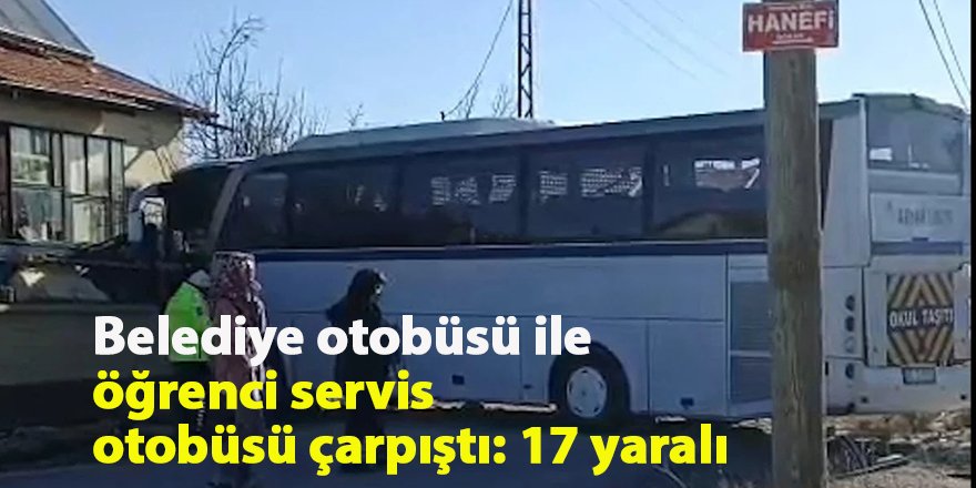 Belediye otobüsü ile öğrenci servis otobüsü çarpıştı: 17 yaralı