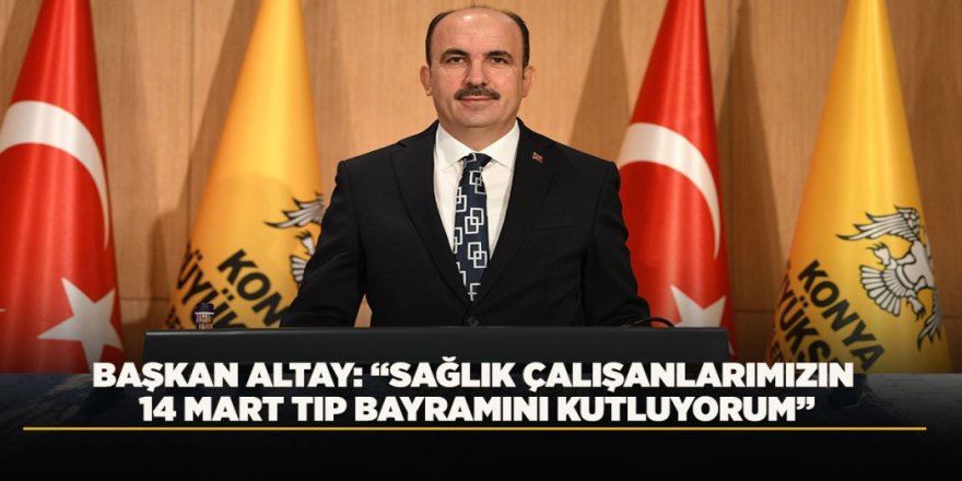Başkan Altay: "Sağlık Çalışanlarımızın 14 Mart Tıp Bayramını Kutluyorum"