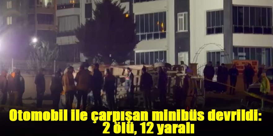 Otomobil ile çarpışan minibüs devrildi: 2 ölü, 12 yaralı
