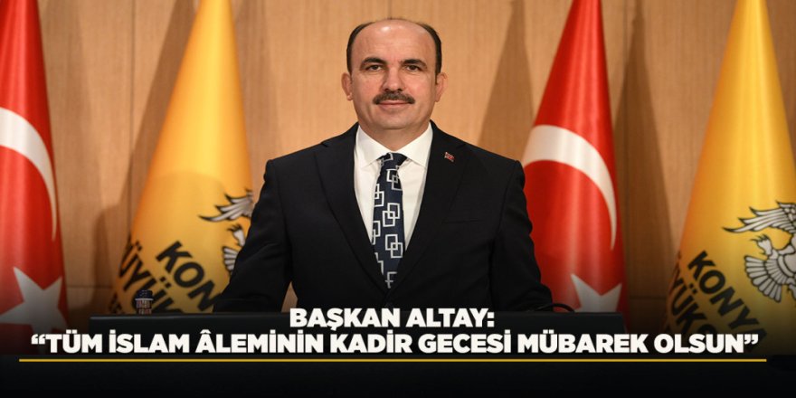BAŞKAN ALTAY: “TÜM İSLAM ÂLEMİNİN KADİR GECESİ MÜBAREK OLSUN”