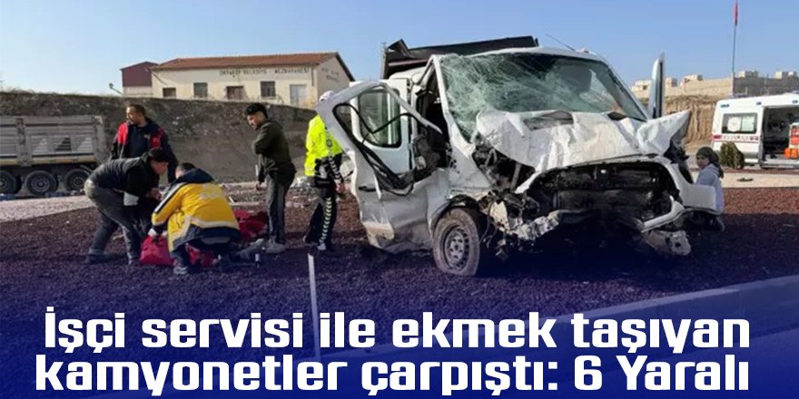 İşçi servisi ile ekmek taşıyan kamyonetler çarpıştı: 6 Yaralı