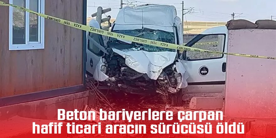 Beton bariyerlere çarpan hafif ticari aracın sürücüsü öldü