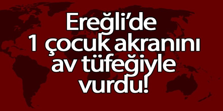 Ereğli’de; 1 çocuk akranını av tüfeğiyle vurdu
