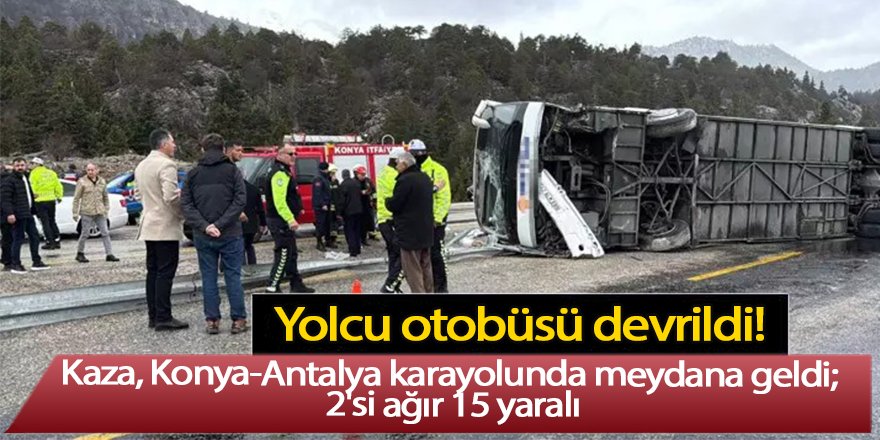 Konya-Antalya karayolunda yolcu otobüsü devrildi; 2'si ağır 15 yaralı