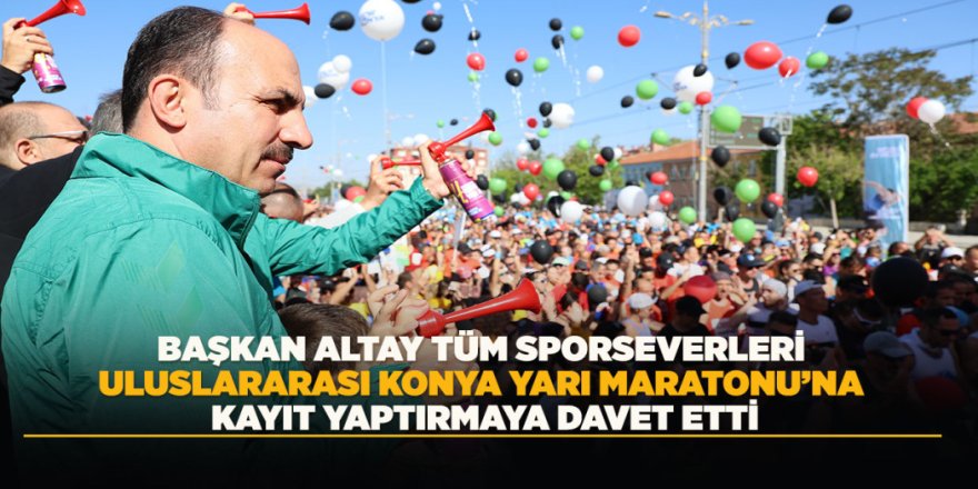 BAŞKAN ALTAY TÜM SPORSEVERLERİ ULUSLARARASI KONYA YARI MARATONU’NA KAYIT YAPTIRMAYA DAVET ETTİ