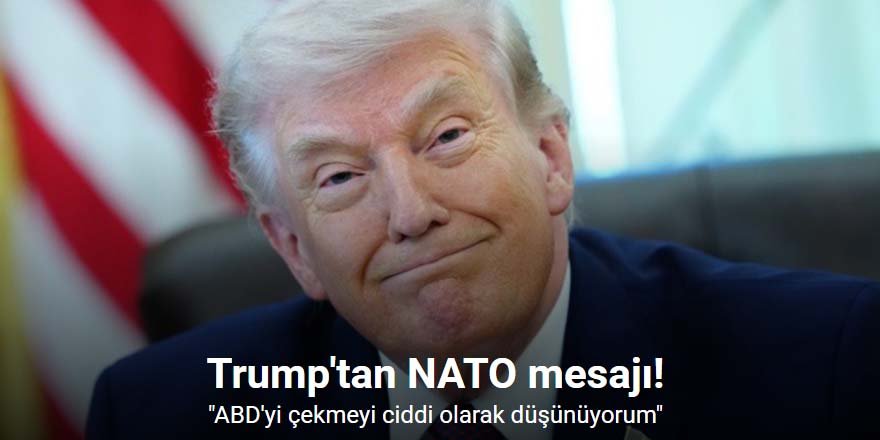 Trump: "ABD'yi NATO'dan çekmeyi ciddi olarak düşünüyorum"