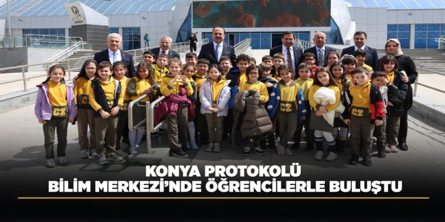 KONYA PROTOKOLÜ BİLİM MERKEZİ’NDE ÖĞRENCİLERLE BULUŞTU