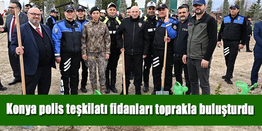 Konya polis teşkilatı fidanları toprakla buluşturdu