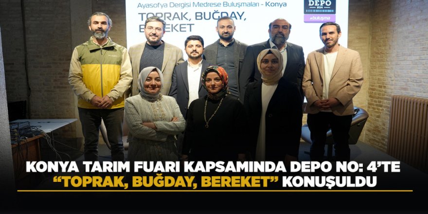 KONYA TARIM FUARI KAPSAMINDA DEPO NO: 4’TE “TOPRAK, BUĞDAY, BEREKET” KONUŞULDU