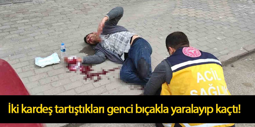 İki kardeş tartıştıkları genci bıçakla yaralayıp kaçtı!