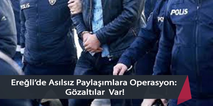 Ereğli’de Asılsız Paylaşımlara Operasyon: Gözaltılar Var!