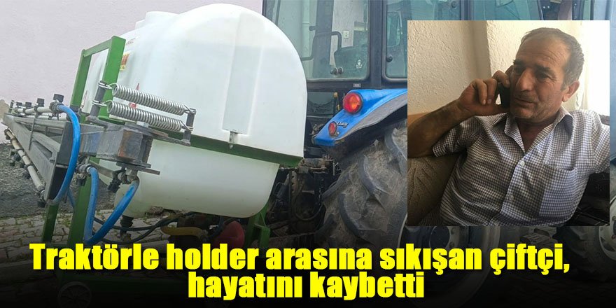 Traktörle holder arasına sıkışan çiftçi hayatını kaybetti