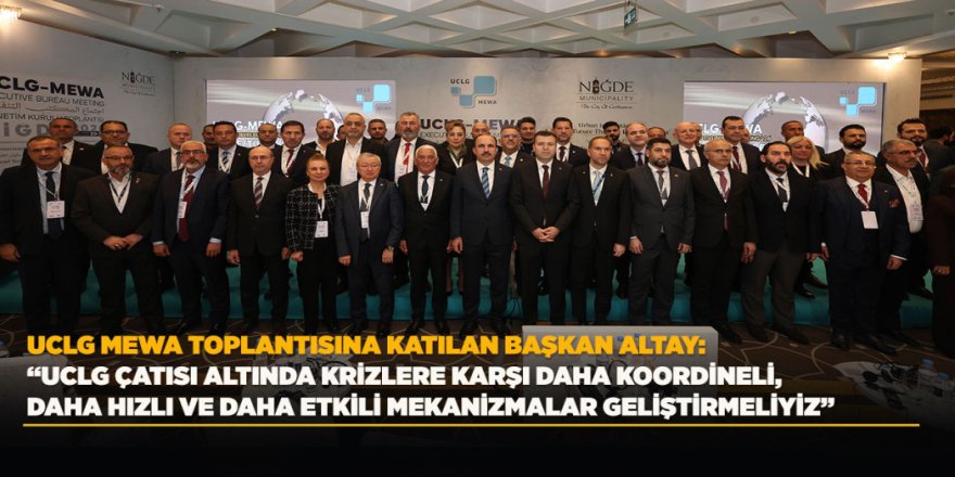 UCLG MEWA TOPLANTISINA KATILAN BAŞKAN ALTAY: “UCLG ÇATISI ALTINDA KRİZLERE KARŞI DAHA KOORDİNELİ, DAHA HIZLI VE DAHA ETKİLİ MEKANİZMALAR GELİŞTİRMELİYİZ”