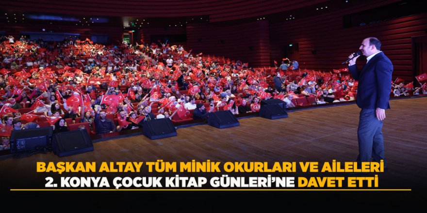BAŞKAN ALTAY TÜM MİNİK OKURLARI VE AİLELERİ 2. KONYA ÇOCUK KİTAP GÜNLERİ’NE DAVET ETTİ