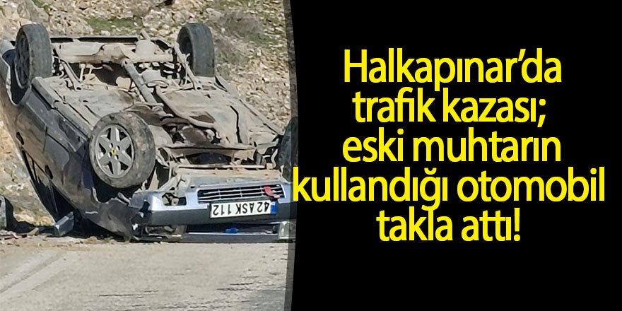 Halkapınar’da trafik kazası; eski muhtarın kullandığı otomobil takla attı!