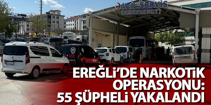 Ereğli’de Narkotik Operasyonu: 55 Şüpheli Yakalandı