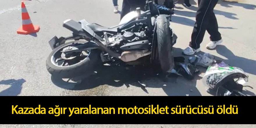 Kazada ağır yaralanan motosiklet sürücüsü öldü