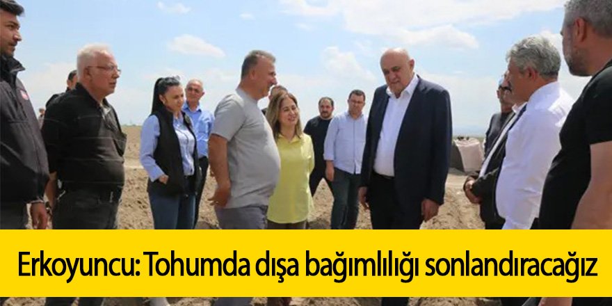 Erkoyuncu: Tohumda dışa bağımlılığı sonlandıracağız