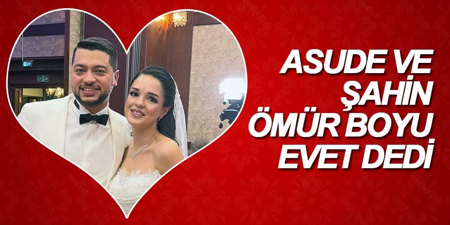 ASUDE VE ŞAHİN ÖMÜR BOYU EVET DEDİ