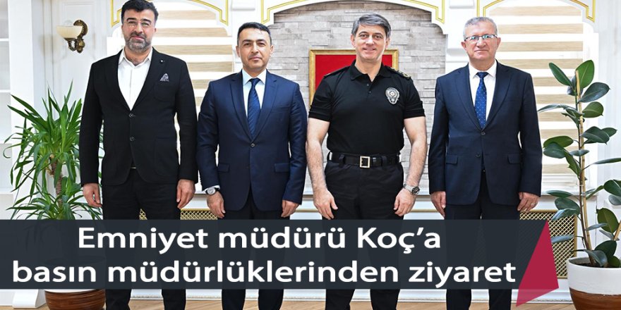 Emniyet müdürü Koç’a basın müdürlüklerinden ziyaret