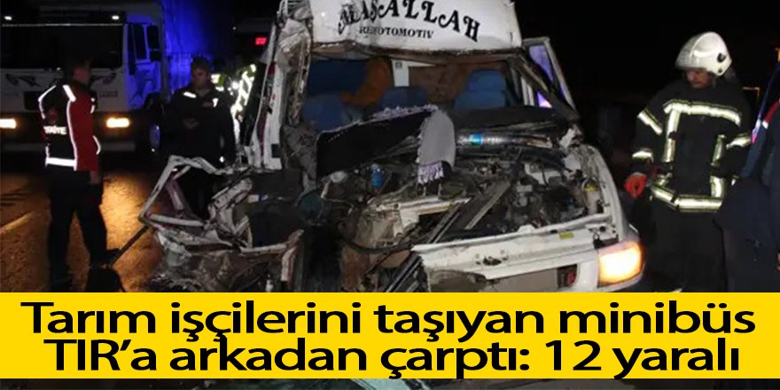 Tarım işçilerini taşıyan minibüs TIR’a arkadan çarptı: 12 yaralı