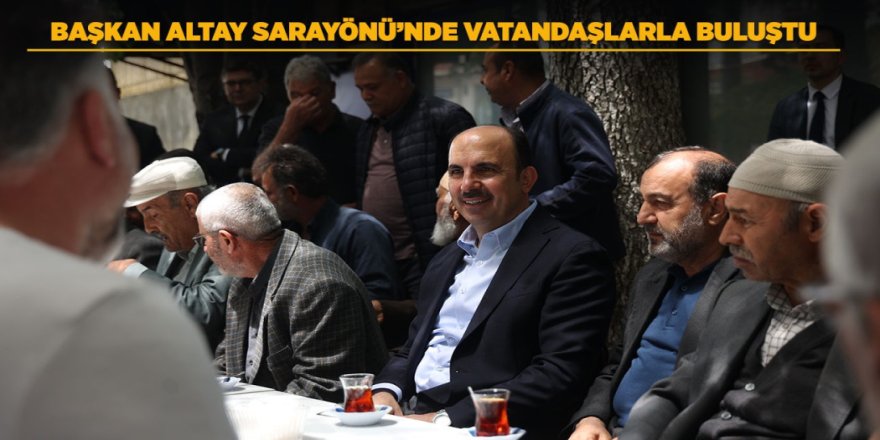 BAŞKAN ALTAY SARAYÖNÜ’NDE VATANDAŞLARLA BULUŞTU