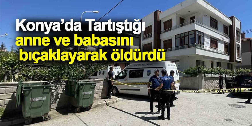 Tartıştığı anne ve babasını bıçaklayarak öldürdü