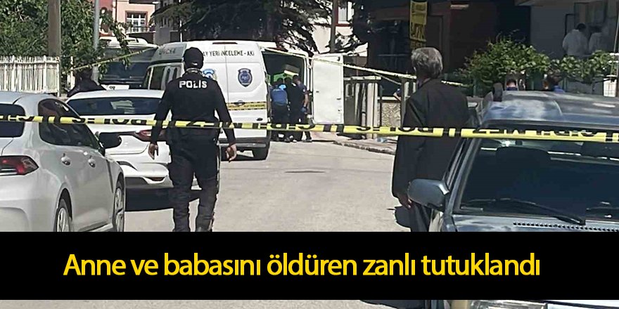 Anne ve babasını öldüren zanlı tutuklandı