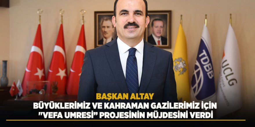 Başkan Altay Büyüklerimiz Ve Kahraman Gazilerimiz İçin "Vefa Umresi” Projesinin Müjdesini Verdi