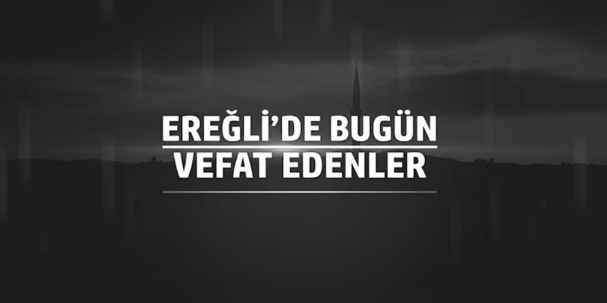 02 HAZİRAN 2026 Ereğli’de Vefat Edenler