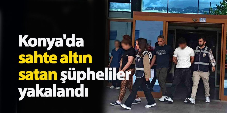 Konya'da sahte altın satan şüpheliler yakalandı