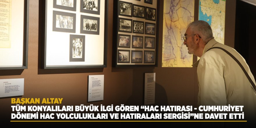 Başkan Altay Tüm Konyalıları Büyük İlgi Gören “Hac Hatırası - Cumhuriyet Dönemi Hac Yolculukları ve Hatıraları Sergisi”ne Davet Etti