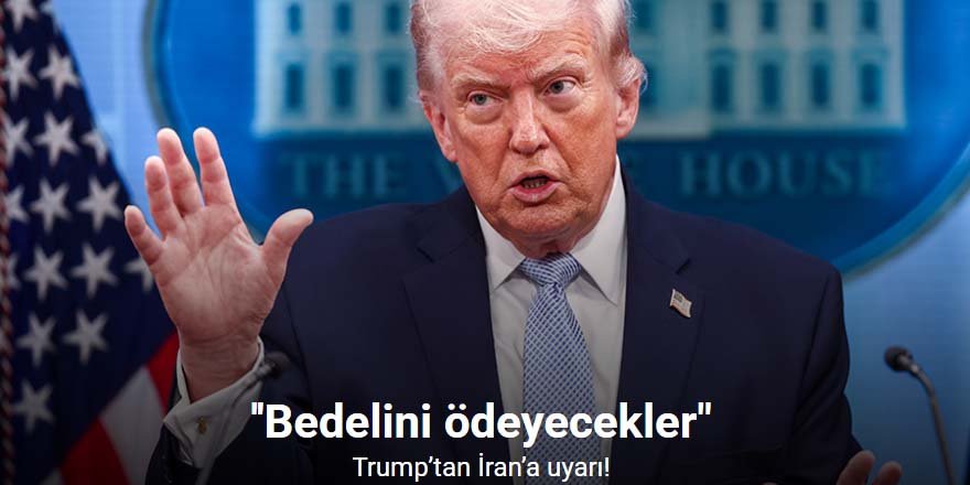 Trump’tan İran’a: ''Bedelini ödeyecekler"