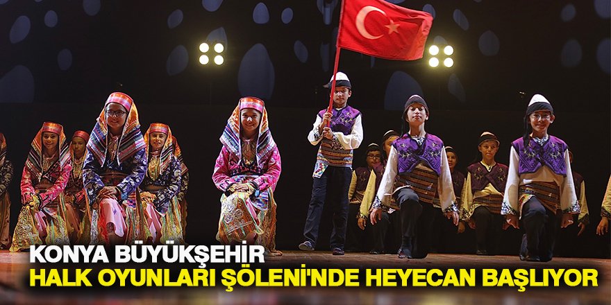 KONYA BÜYÜKŞEHİR HALK OYUNLARI ŞÖLENİ'NDE HEYECAN BAŞLIYOR