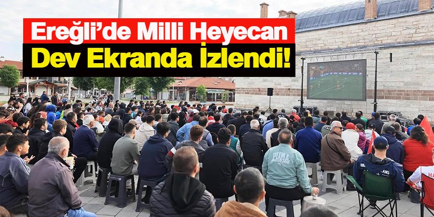 Ereğli’de Milli Heyecan Dev Ekranda İzlendi!