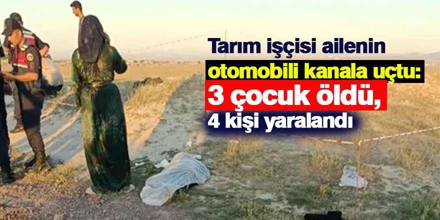 Tarım işçisi ailenin otomobili kanala uçtu: 3 çocuk öldü, 4 kişi yaralandı