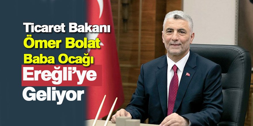 Ticaret Bakanı Ömer Bolat Baba Ocağı Ereğli’ye Geliyor