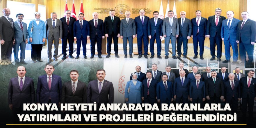 Konya Heyeti Ankara’da Bakanlarla Yatırımları Ve Projeleri Değerlendirdi