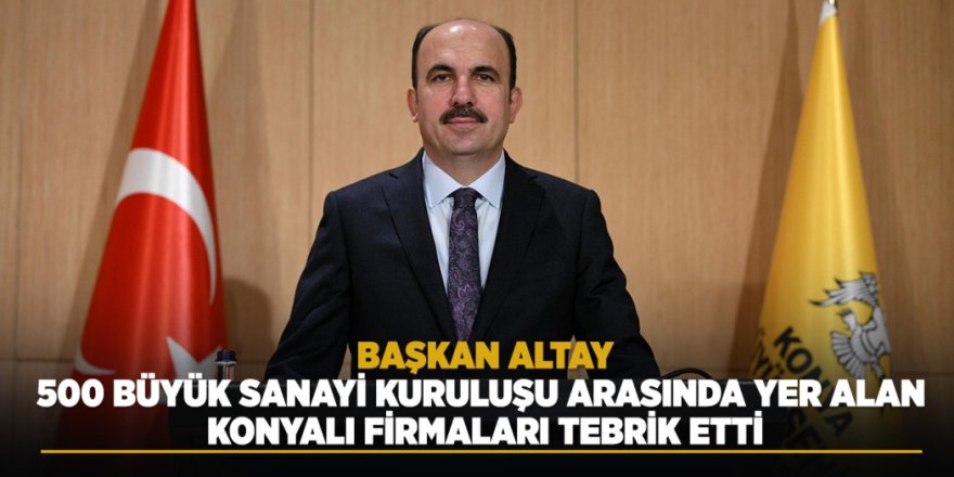 Başkan Altay, 500 Büyük Sanayi Kuruluşu Arasında Yer Alan Konyalı Firmaları Tebrik Etti