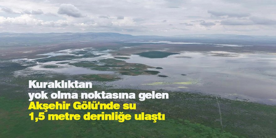 Kuraklıktan yok olma noktasına gelen Akşehir Gölü'nde su 1,5 metre derinliğe ulaştı