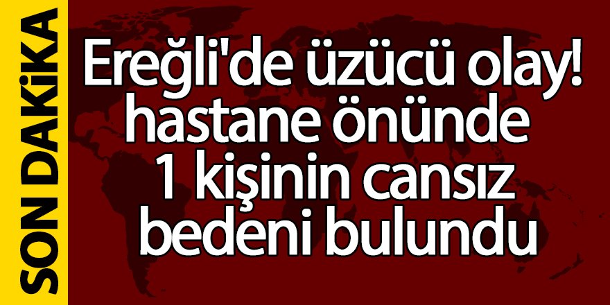 Ereğli’de Hastane Önünde Bir Kişinin Cansız Bedeni Bulundu